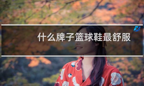 什么牌子篮球鞋最舒服图片