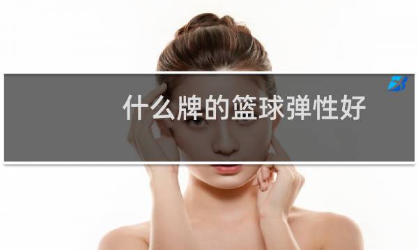什么牌的篮球弹性好图片