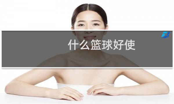 什么篮球好使图片