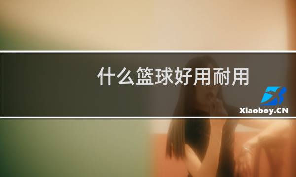 什么篮球好用耐用图片