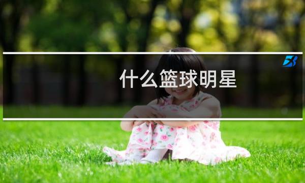 什么篮球明星图片