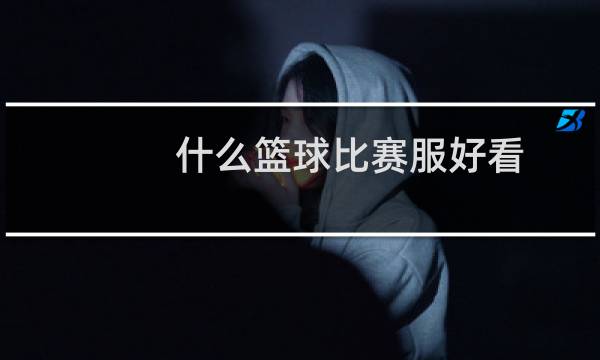 什么篮球比赛服好看图片