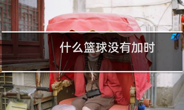 什么篮球没有加时图片