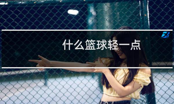 什么篮球轻一点图片