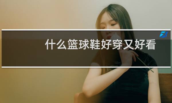 什么篮球鞋好穿又好看图片
