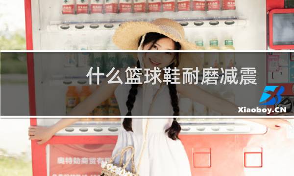 什么篮球鞋耐磨减震图片