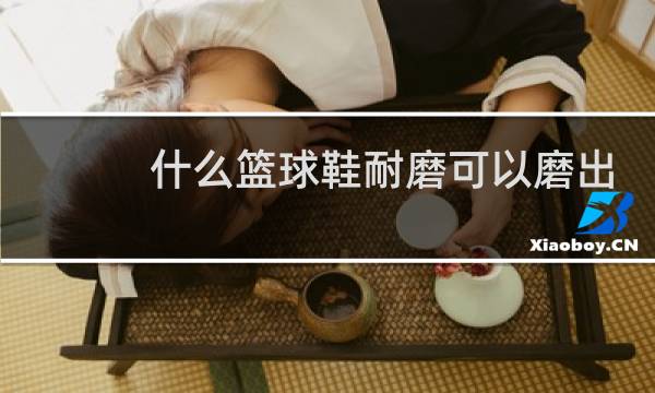 什么篮球鞋耐磨可以磨出声音图片