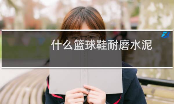 什么篮球鞋耐磨水泥图片