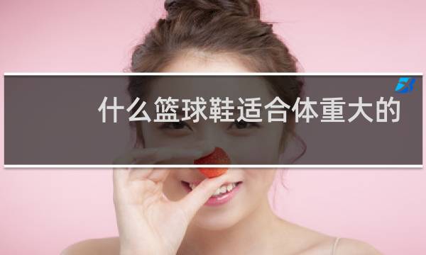 什么篮球鞋适合体重大的人穿图片