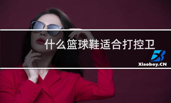 什么篮球鞋适合打控卫图片