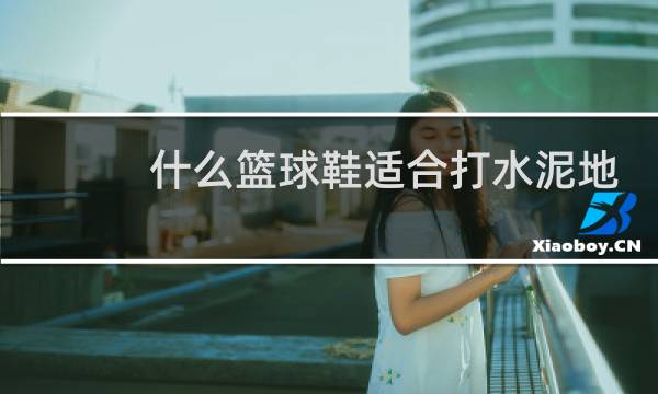 什么篮球鞋适合打水泥地图片