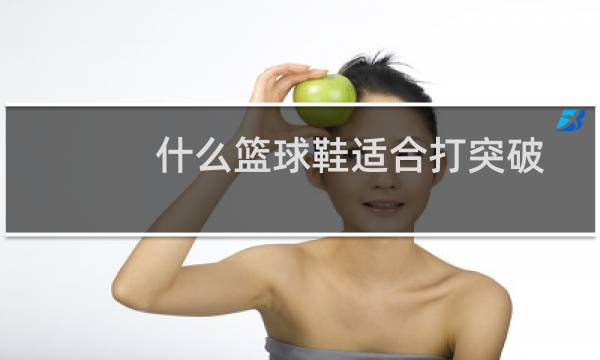 什么篮球鞋适合打突破图片