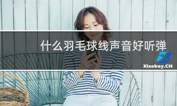 什么羽毛球线声音好听弹性好图片
