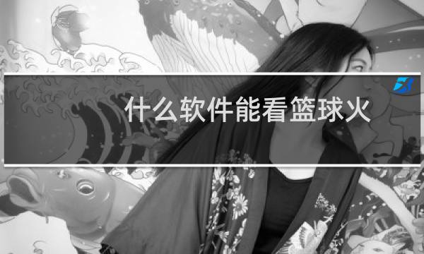 什么软件能看篮球火图片