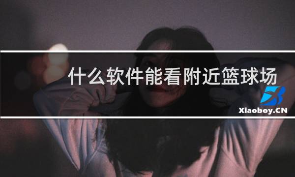 什么软件能看附近篮球场图片