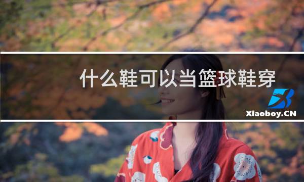 什么鞋可以当篮球鞋穿图片