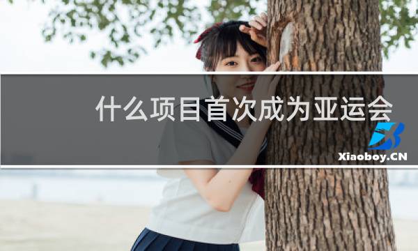 什么项目首次成为亚运会的项目图片