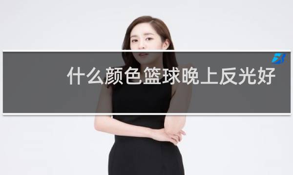 什么颜色篮球晚上反光好图片