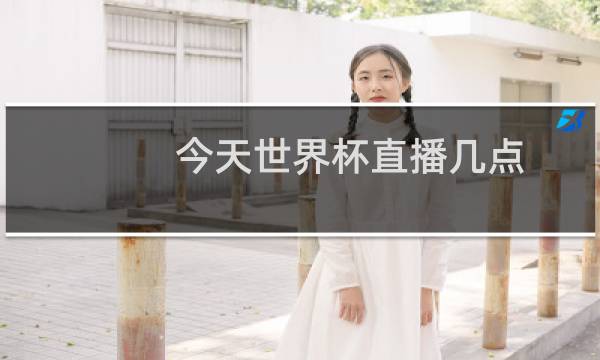 今天世界杯直播几点图片