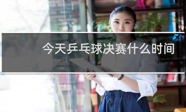 今天乒乓球决赛什么时间进行曲图片