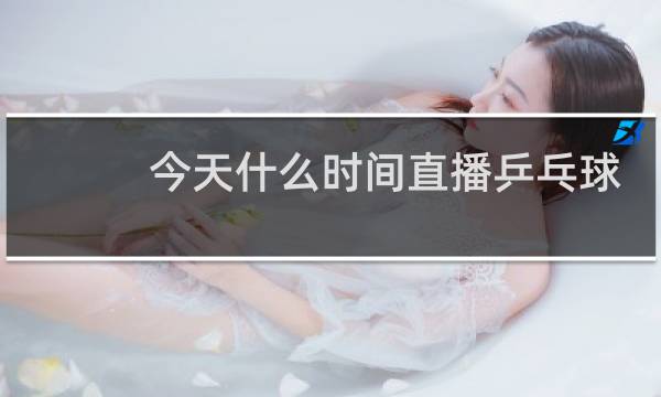 今天什么时间直播乒乓球赛事图片
