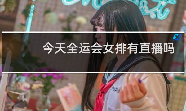 今天全运会女排有直播吗图片