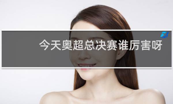 今天奥超总决赛谁厉害呀图片