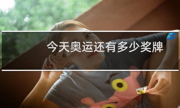 今天奥运还有多少奖牌图片