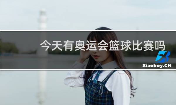 今天有奥运会篮球比赛吗图片