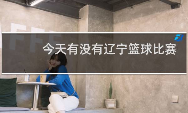 今天有没有辽宁篮球比赛图片