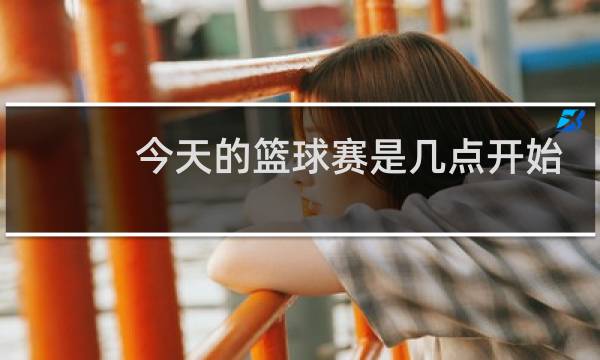 今天的篮球赛是几点开始图片