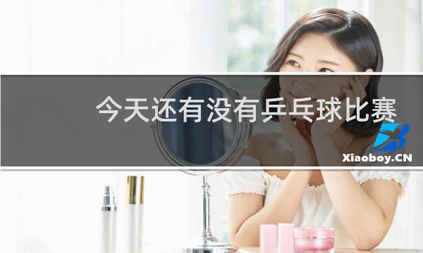 今天还有没有乒乓球比赛图片