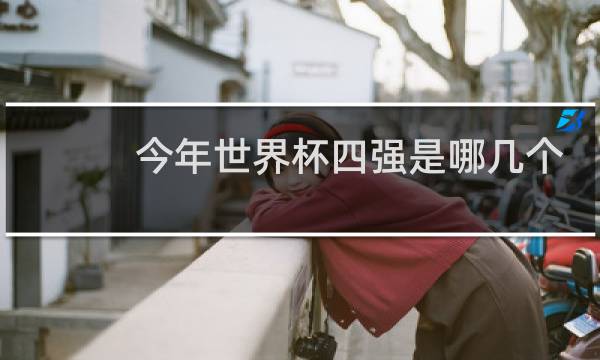 今年世界杯四强是哪几个国家图片