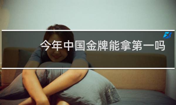 今年中国金牌能拿第一吗图片