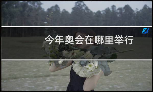 今年奥会在哪里举行图片
