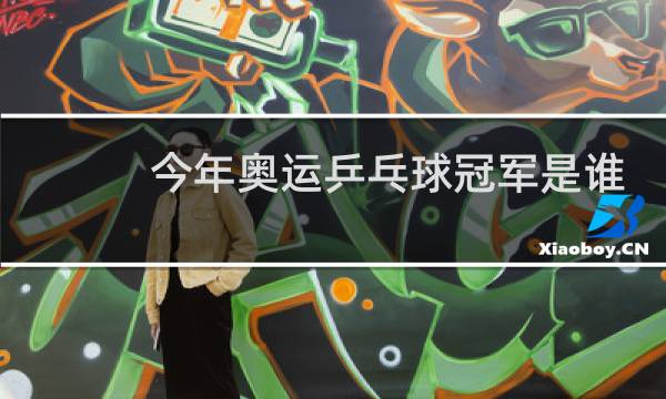 今年奥运乒乓球冠军是谁图片
