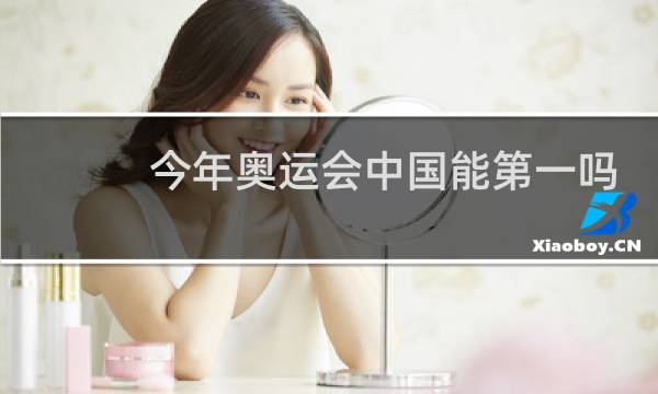 今年奥运会中国能第一吗图片