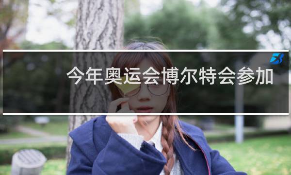今年奥运会博尔特会参加吗图片