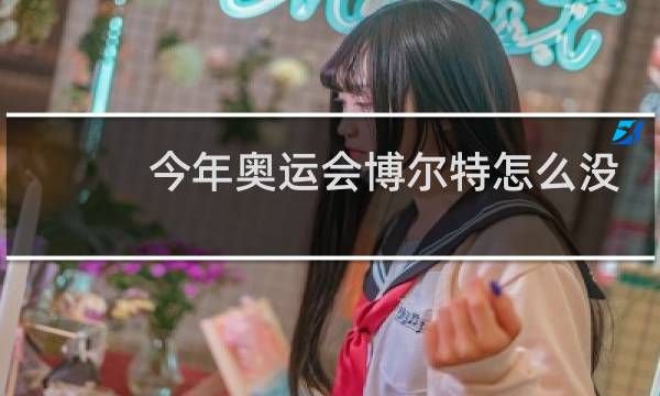 今年奥运会博尔特怎么没参加图片