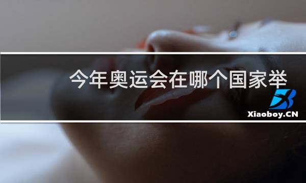 今年奥运会在哪个国家举办图片