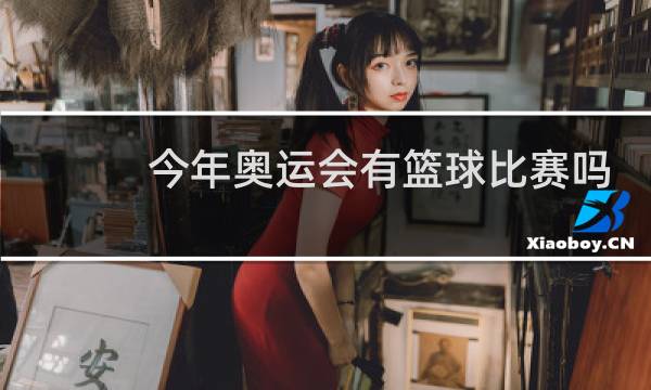 今年奥运会有篮球比赛吗图片