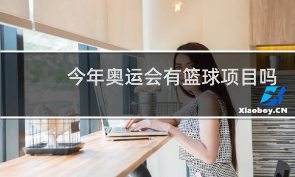 今年奥运会有篮球项目吗图片