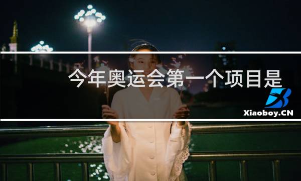 今年奥运会第一个项目是什么图片