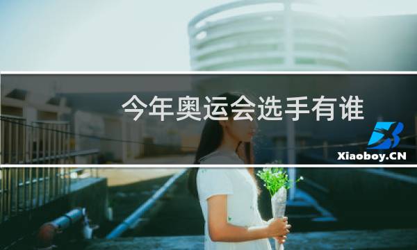 今年奥运会选手有谁图片
