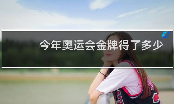 今年奥运会金牌得了多少图片