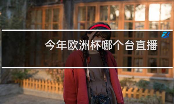 今年欧洲杯哪个台直播图片