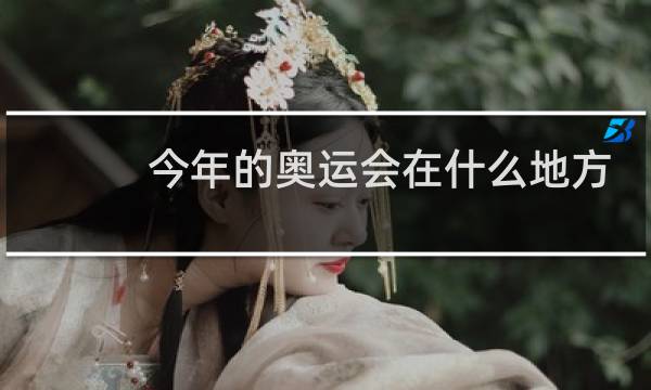 今年的奥运会在什么地方开图片
