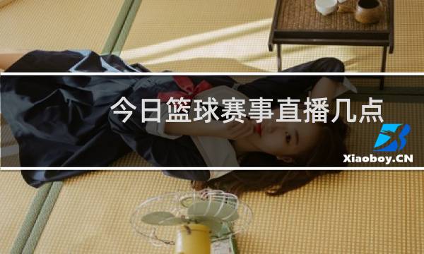 今日篮球赛事直播几点图片