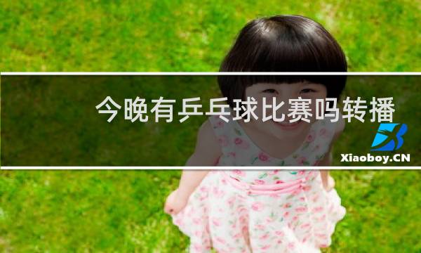 今晚有乒乓球比赛吗转播图片
