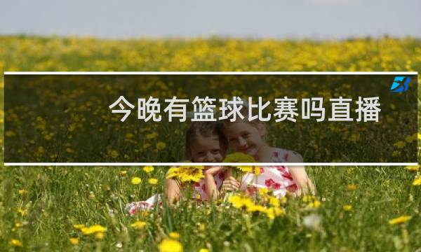 今晚有篮球比赛吗直播图片
